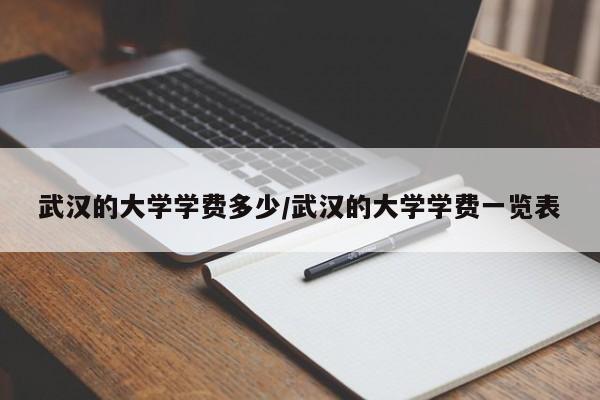 武汉的大学学费多少/武汉的大学学费一览表