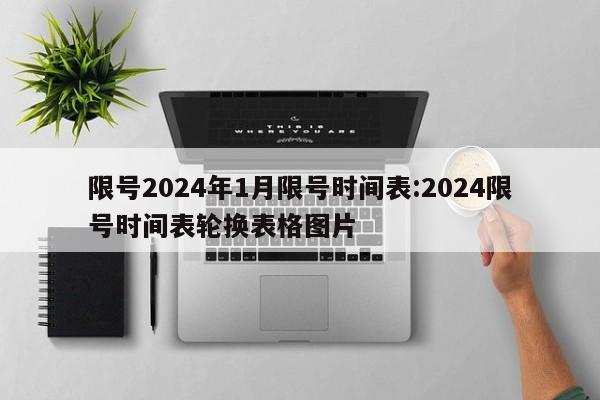 限号2024年1月限号时间表:2024限号时间表轮换表格图片