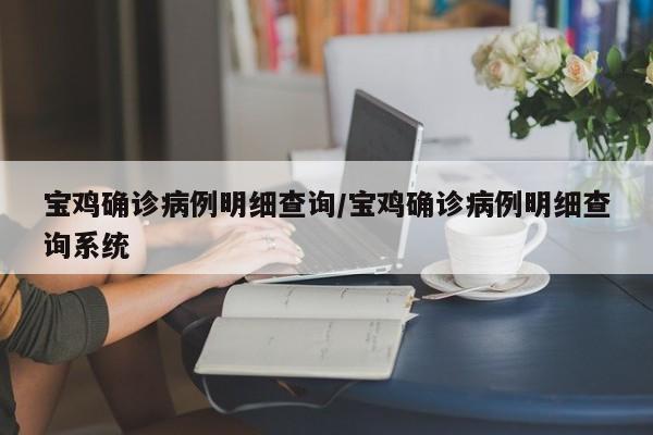 宝鸡确诊病例明细查询/宝鸡确诊病例明细查询系统