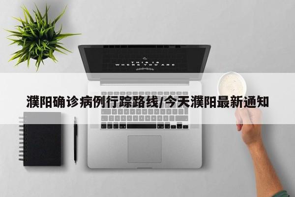 濮阳确诊病例行踪路线/今天濮阳最新通知