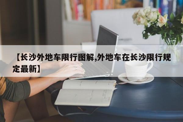 【长沙外地车限行图解,外地车在长沙限行规定最新】