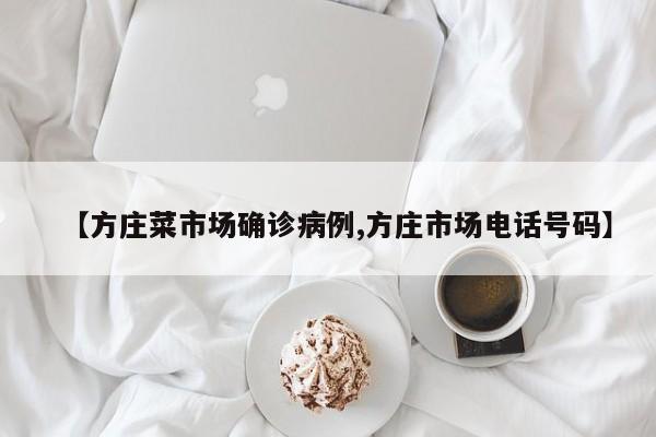 【方庄菜市场确诊病例,方庄市场电话号码】