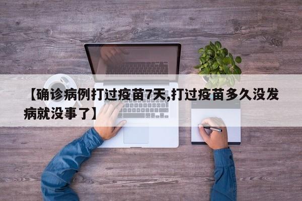 【确诊病例打过疫苗7天,打过疫苗多久没发病就没事了】