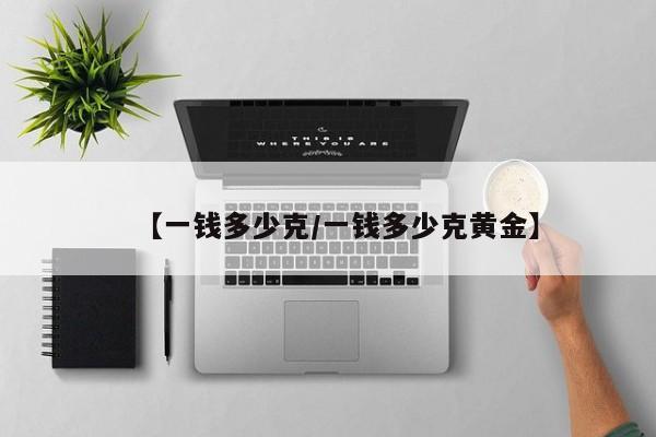 【一钱多少克/一钱多少克黄金】