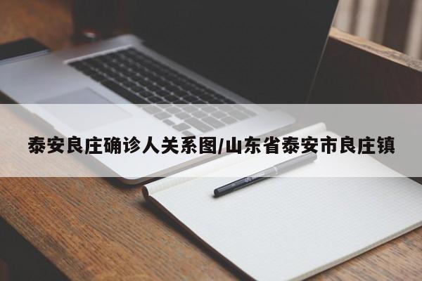 泰安良庄确诊人关系图/山东省泰安市良庄镇