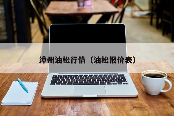 漳州油松行情（油松报价表）