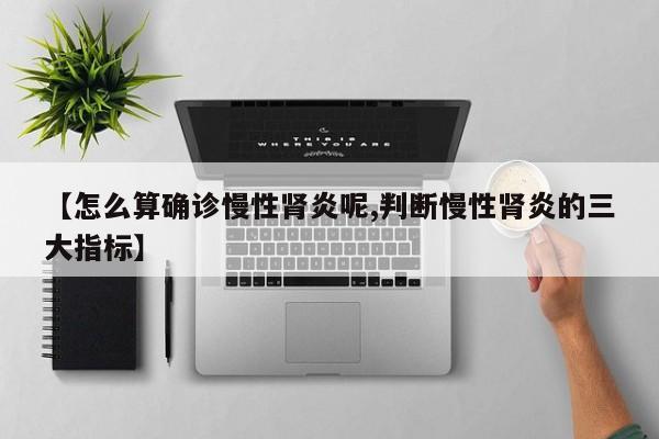 【怎么算确诊慢性肾炎呢,判断慢性肾炎的三大指标】