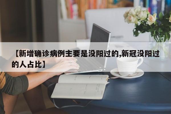 【新增确诊病例主要是没阳过的,新冠没阳过的人占比】