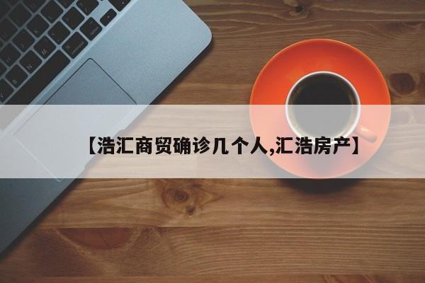 【浩汇商贸确诊几个人,汇浩房产】