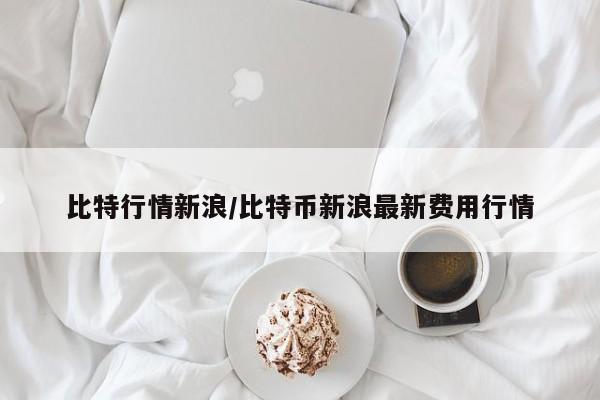 比特行情新浪/比特币新浪最新费用行情