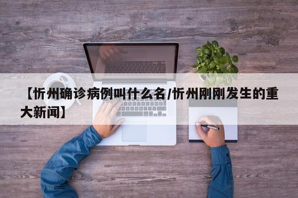 【忻州确诊病例叫什么名/忻州刚刚发生的重大新闻】