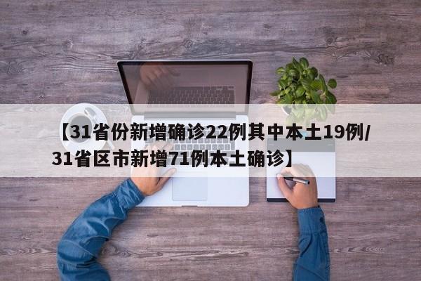 【31省份新增确诊22例其中本土19例/31省区市新增71例本土确诊】