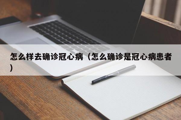 怎么样去确诊冠心病（怎么确诊是冠心病患者）