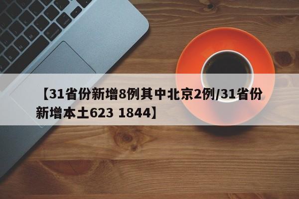 【31省份新增8例其中北京2例/31省份新增本土623 1844】