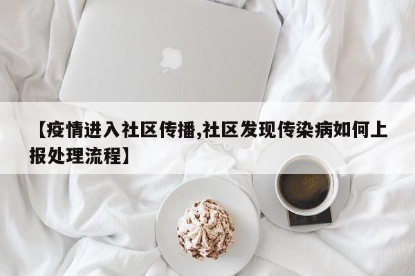 【疫情进入社区传播,社区发现传染病如何上报处理流程】