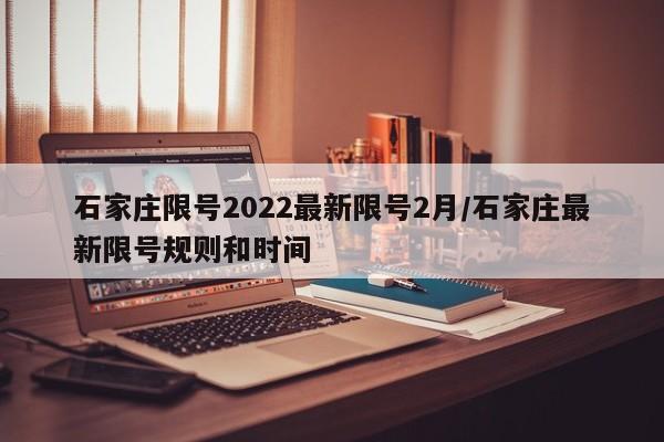 石家庄限号2022最新限号2月/石家庄最新限号规则和时间