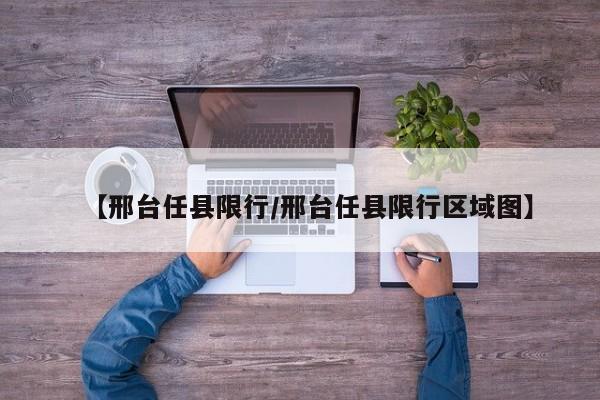 【邢台任县限行/邢台任县限行区域图】