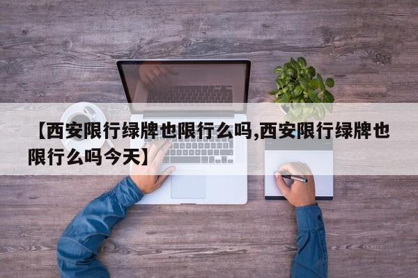 【西安限行绿牌也限行么吗,西安限行绿牌也限行么吗今天】