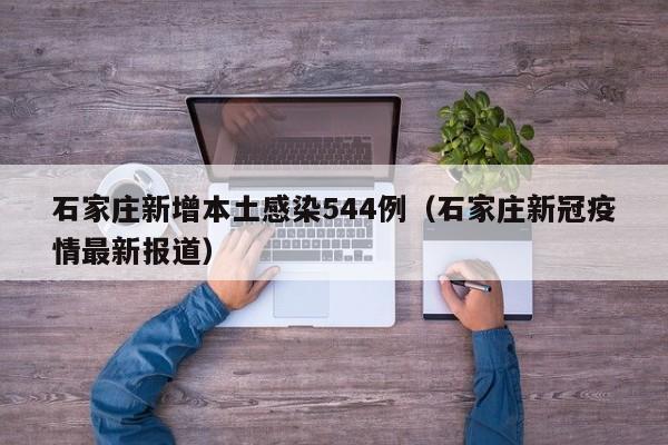 石家庄新增本土感染544例（石家庄新冠疫情最新报道）