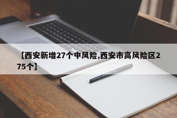 【西安新增27个中风险,西安市高风险区275个】