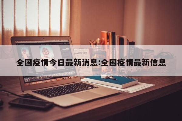 全国疫情今日最新消息:全国疫情最新信息