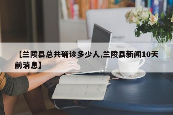 【兰陵县总共确诊多少人,兰陵县新闻10天前消息】