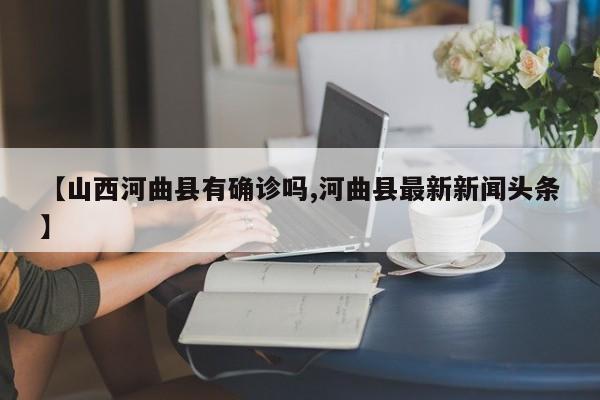 【山西河曲县有确诊吗,河曲县最新新闻头条】