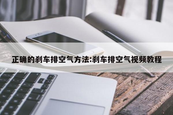 正确的刹车排空气方法:刹车排空气视频教程