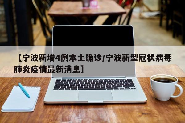 【宁波新增4例本土确诊/宁波新型冠状病毒肺炎疫情最新消息】