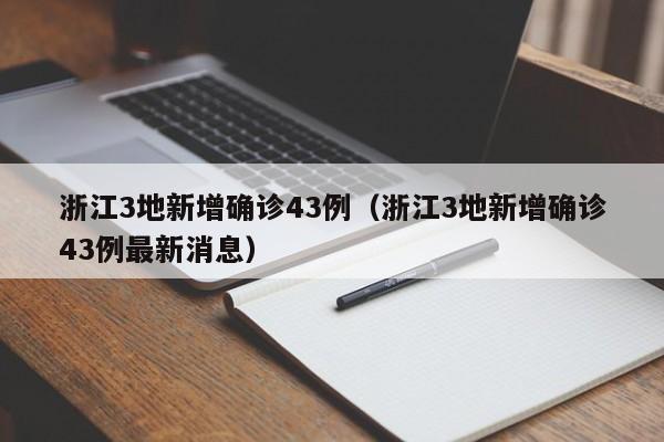 浙江3地新增确诊43例（浙江3地新增确诊43例最新消息）