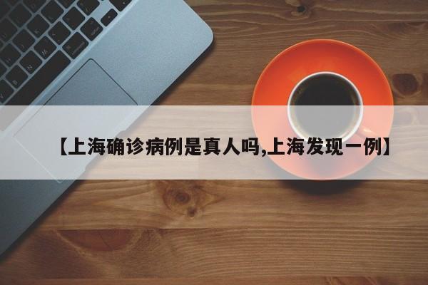 【上海确诊病例是真人吗,上海发现一例】
