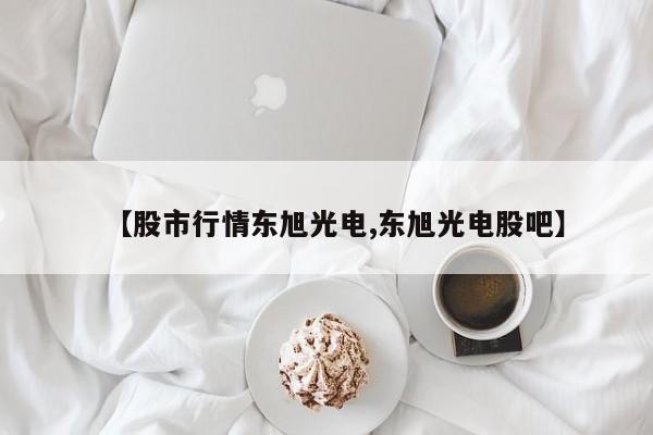 【股市行情东旭光电,东旭光电股吧】