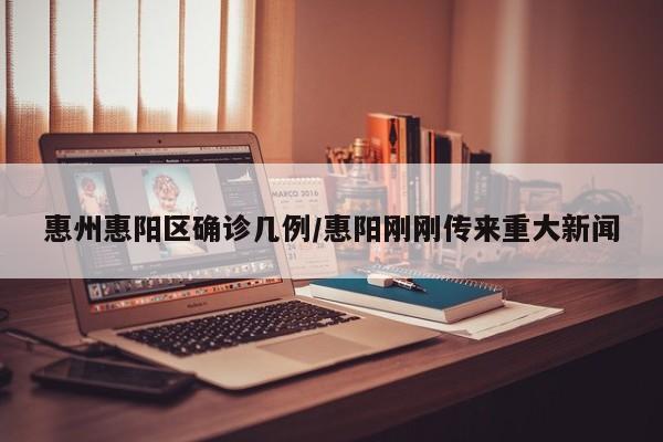 惠州惠阳区确诊几例/惠阳刚刚传来重大新闻