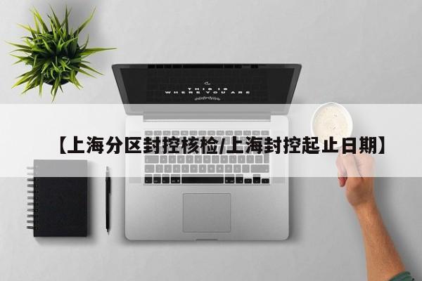 【上海分区封控核检/上海封控起止日期】