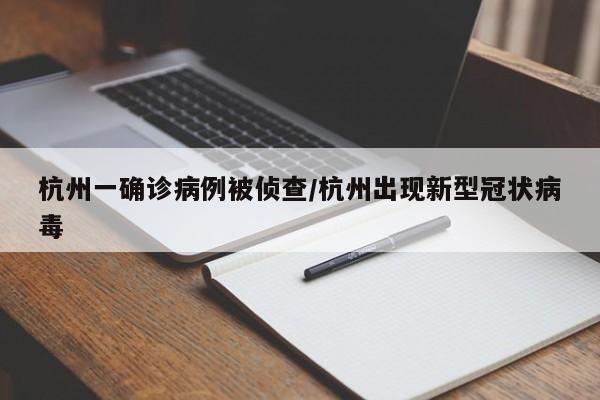 杭州一确诊病例被侦查/杭州出现新型冠状病毒