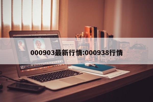 000903最新行情:000938行情