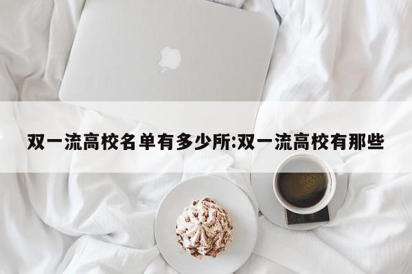 双一流高校名单有多少所:双一流高校有那些