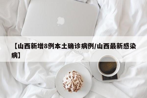 【山西新增8例本土确诊病例/山西最新感染病】