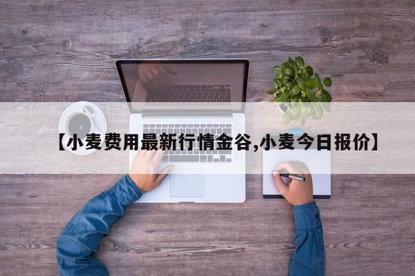 【小麦费用最新行情金谷,小麦今日报价】
