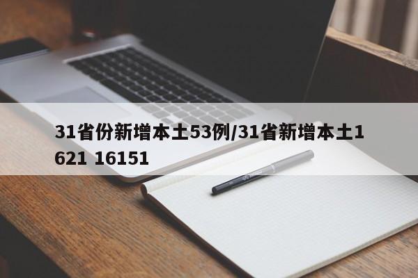 31省份新增本土53例/31省新增本土1621 16151