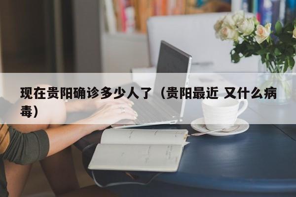 现在贵阳确诊多少人了（贵阳最近 又什么病毒）