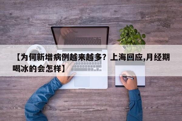 【为何新增病例越来越多？上海回应,月经期喝冰的会怎样】