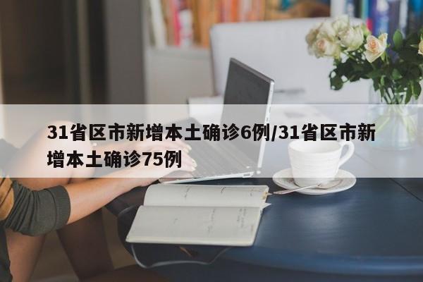 31省区市新增本土确诊6例/31省区市新增本土确诊75例