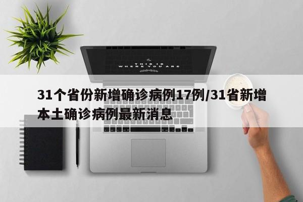 31个省份新增确诊病例17例/31省新增本土确诊病例最新消息