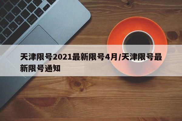 天津限号2021最新限号4月/天津限号最新限号通知