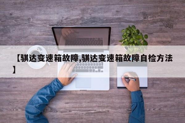 【骐达变速箱故障,骐达变速箱故障自检方法】