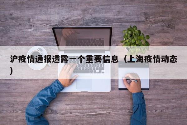 沪疫情通报透露一个重要信息（上海疫情动态）