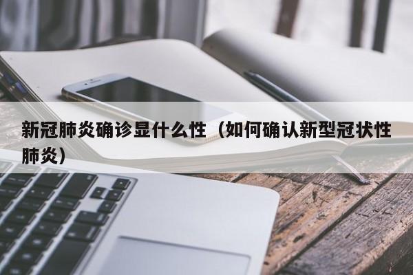 新冠肺炎确诊显什么性（如何确认新型冠状性肺炎）