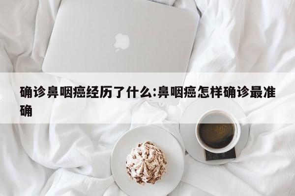 确诊鼻咽癌经历了什么:鼻咽癌怎样确诊最准确