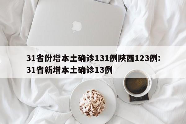 31省份增本土确诊131例陕西123例:31省新增本土确诊13例